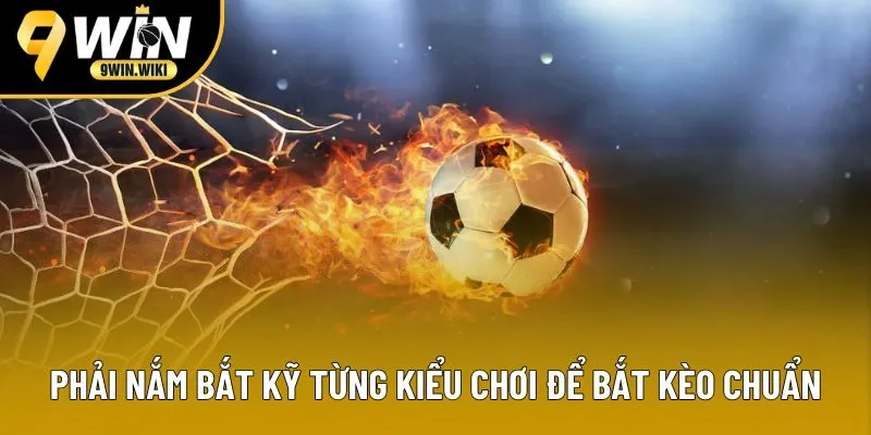 Phải nắm bắt kỹ từng kiểu chơi để bắt kèo chuẩn