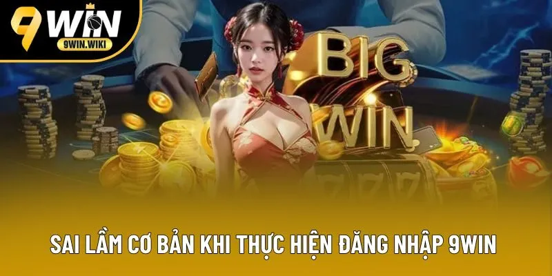 Sai lầm cơ bản khi thực hiện đăng nhập 9win