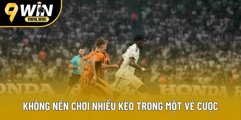 Không nên chơi nhiều kèo trong một vé cược