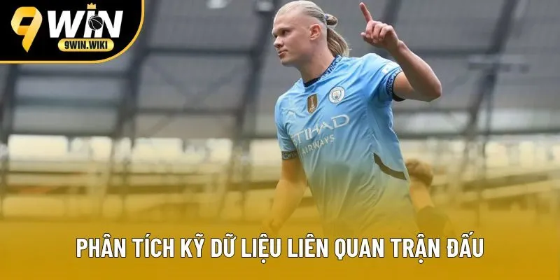 Phân tích kỹ dữ liệu liên quan trận đấu