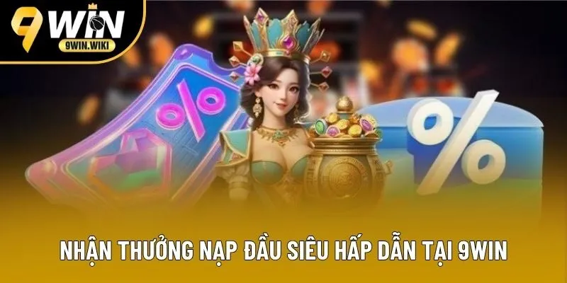 Nhận thưởng nạp đầu siêu hấp dẫn tại 9WIN