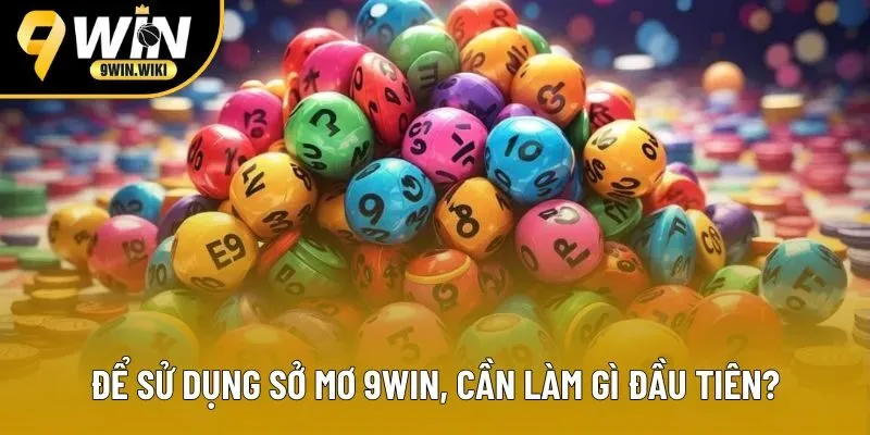 Để sử dụng sở mơ 9win, cần làm gì đầu tiên?